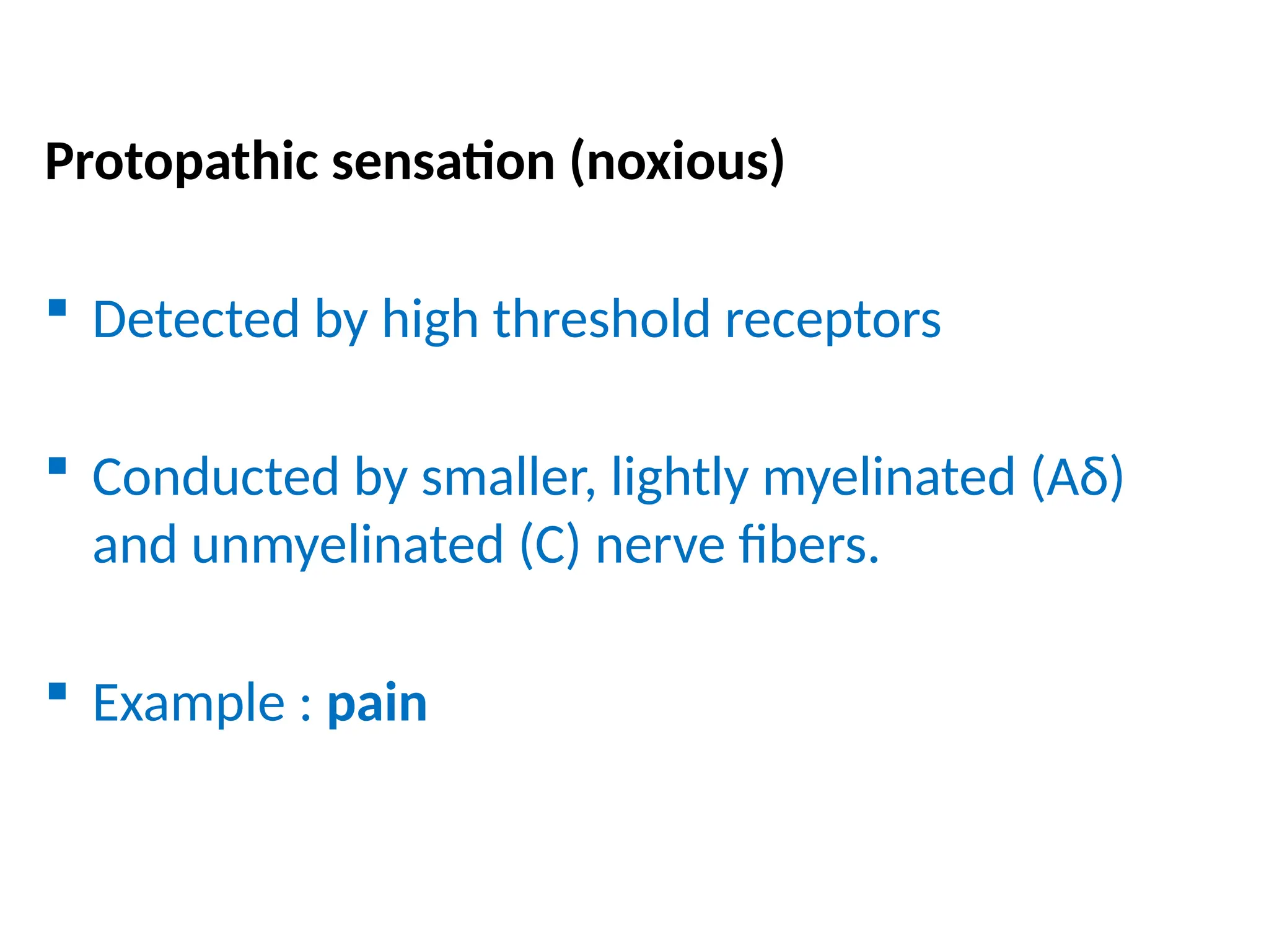 Protopathic sensation (noxious)
 Detected by high threshold receptors
 Conducted by smaller, lightly myelinated (Aδ)
and unmyelinated (C) nerve fibers.
 Example : pain
 