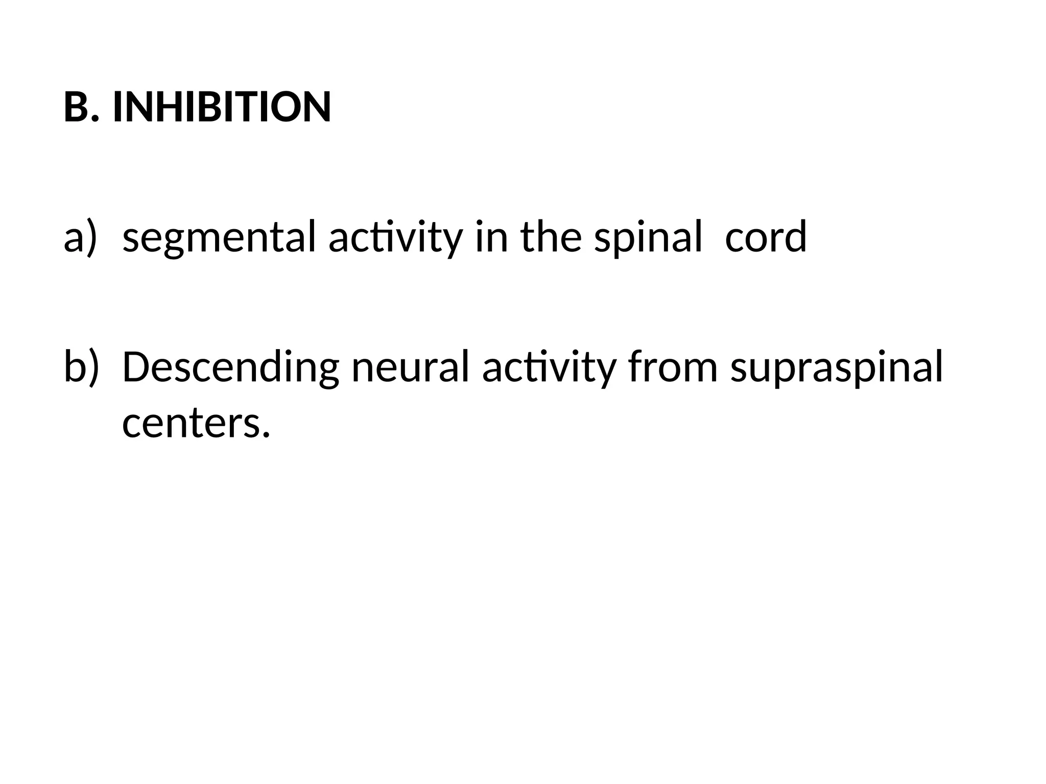 B. INHIBITION
a) segmental activity in the spinal cord
b) Descending neural activity from supraspinal
centers.
 