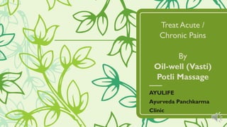 Treat Acute /
Chronic Pains
By
Oil-well (Vasti)
Potli Massage
AYULIFE
Ayurveda Panchkarma
Clinic
 
