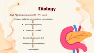 Etiology
1.High Alcohol consumption (60 -70% cases)
 Increased total protein concentration in pancreatic juice
 Increase...