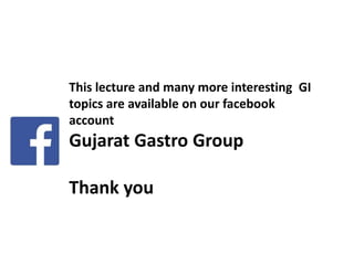 This lecture and many more interesting GI
topics are available on our facebook
account
Gujarat Gastro Group
Thank you
 