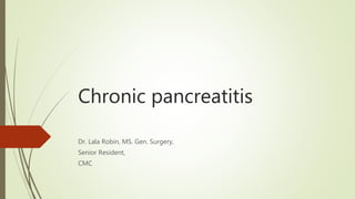 Chronic pancreatitis
Dr. Lala Robin, MS. Gen. Surgery,
Senior Resident,
CMC
 