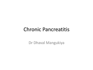 Chronic Pancreatitis
Dr Dhaval Mangukiya
 