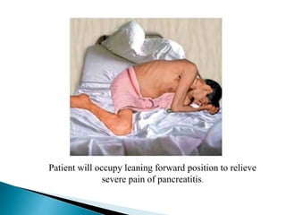 Patient will occupy leaning forward position to relieve
severe pain of pancreatitis.
 