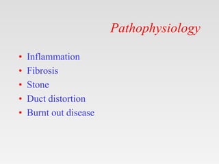Pathophysiology
• Inflammation
• Fibrosis
• Stone
• Duct distortion
• Burnt out disease
 
