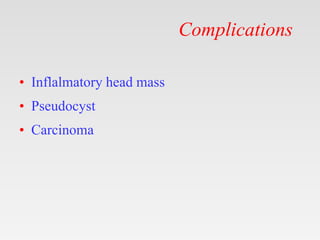 Complications
• Inflalmatory head mass
• Pseudocyst
• Carcinoma
 