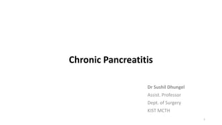 Chronic Pancreatitis
Dr Sushil Dhungel
Assist. Professor
Dept. of Surgery
KIST MCTH
1
 