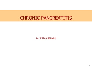 CHRONIC PANCREATITIS
Dr. S.SIVA SANKAR
1
 