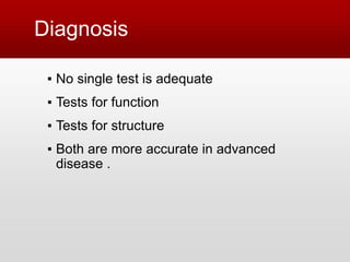 Diagnosis
▪ No single test is adequate
▪ Tests for function
▪ Tests for structure
▪ Both are more accurate in advanced
disease .
 