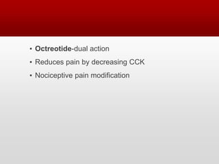 ▪ Octreotide-dual action
▪ Reduces pain by decreasing CCK
▪ Nociceptive pain modification
 