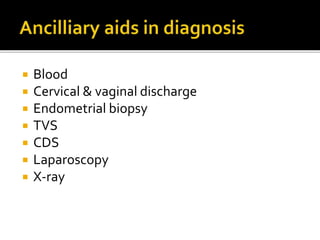  Blood
 Cervical & vaginal discharge
 Endometrial biopsy
 TVS
 CDS
 Laparoscopy
 X-ray
 