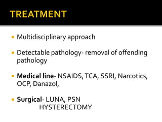  Multidisciplinary approach
 Detectable pathology- removal of offending
pathology
 Medical line- NSAIDS,TCA, SSRI, Narcotics,
OCP, Danazol,
 Surgical- LUNA, PSN
HYSTERECTOMY
 