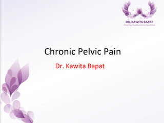 Chronic	
  Pelvic	
  Pain	
  
Dr.	
  Kawita	
  Bapat	
  
 