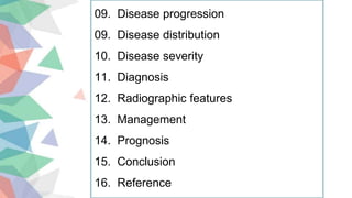 09. Disease progression
09. Disease distribution
10. Disease severity
11. Diagnosis
12. Radiographic features
13. Management
14. Prognosis
15. Conclusion
16. Reference
 