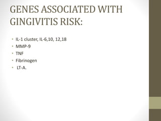 GENES ASSOCIATED WITH
GINGIVITIS RISK:
• IL-1 cluster, IL-6,10, 12,18
• MMP-9
• TNF
• Fibrinogen
• LT-A.
 