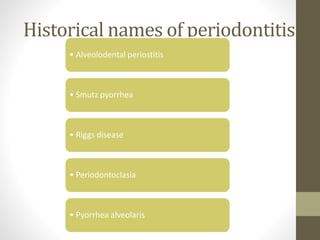 Historical names of periodontitis
• Alveolodental periostitis
• Smutz pyorrhea
• Riggs disease
• Periodontoclasia
• Pyorrhea alveolaris
 