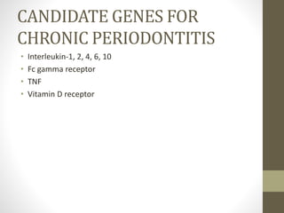 CANDIDATE GENES FOR
CHRONIC PERIODONTITIS
• Interleukin-1, 2, 4, 6, 10
• Fc gamma receptor
• TNF
• Vitamin D receptor
 