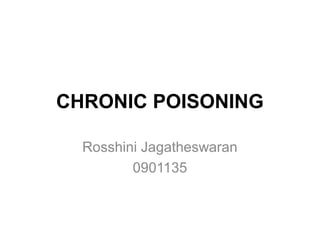 CHRONIC POISONING
Rosshini Jagatheswaran
0901135
 