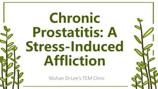 Chronic
Prostatitis: A
Stress-Induced
Affliction
Wuhan Dr.Lee’s TCM Clinic
 