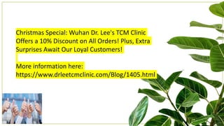 Christmas Special: Wuhan Dr. Lee's TCM Clinic
Offers a 10% Discount on All Orders! Plus, Extra
Surprises Await Our Loyal Customers!
More information here:
https://www.drleetcmclinic.com/Blog/1405.html
 