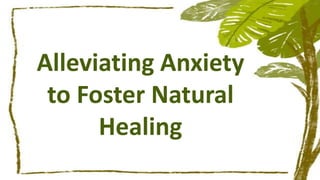 Alleviating Anxiety
to Foster Natural
Healing
 