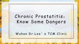W u h a n D r . L e e ’ s T C M C l i n i c
Chronic Prostatitis：
Know Some Dangers
 