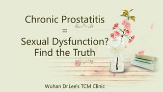 Chronic Prostatitis
=
Sexual Dysfunction?
Find the Truth
Wuhan Dr.Lee's TCM Clinic
 