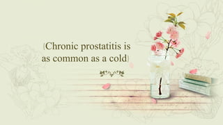 {Chronic prostatitis is
as common as a cold}
 