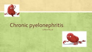 Chronic pyelonephritis
-LAYA K PILLAI
 