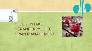 • FLUID INTAKE
• CRANBERRY JUICE
• PAIN MANAGEMENT
 