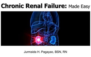 Chronic Renal Failure: Made Easy




        Jurmaida H. Pagayao, BSN, RN
 