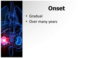 Onset
• Gradual
• Over many years
 