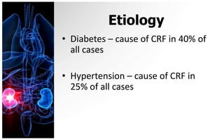 Etiology
• Diabetes – cause of CRF in 40% of
  all cases

• Hypertension – cause of CRF in
  25% of all cases
 