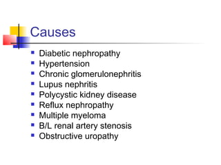 Causes
 Diabetic nephropathy
 Hypertension
 Chronic glomerulonephritis
 Lupus nephritis
 Polycystic kidney disease
 Reflux nephropathy
 Multiple myeloma
 B/L renal artery stenosis
 Obstructive uropathy
 