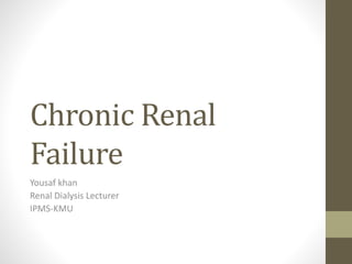 Chronic Renal
Failure
Yousaf khan
Renal Dialysis Lecturer
IPMS-KMU
 