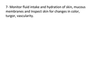 7- Monitor fluid intake and hydration of skin, mucous
membranes and Inspect skin for changes in color,
turgor, vascularity.
 
