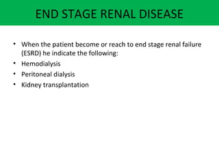 END STAGE RENAL DISEASE
• When the patient become or reach to end stage renal failure
(ESRD) he indicate the following:
• Hemodialysis
• Peritoneal dialysis
• Kidney transplantation
 