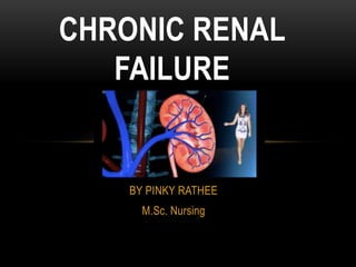 BY PINKY RATHEE
M.Sc. Nursing
CHRONIC RENAL
FAILURE
 