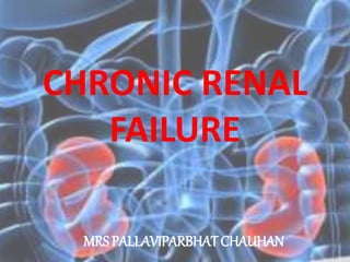 CHRONIC RENAL
FAILURE
MRS PALLAVIPARBHAT CHAUHAN
 