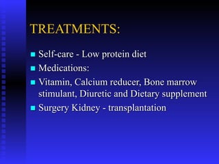 TREATMENTS:
 Self-care - Low protein diet
 Medications:
 Vitamin, Calcium reducer, Bone marrow
stimulant, Diuretic and Dietary supplement
 Surgery Kidney - transplantation
 