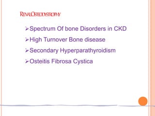 RENALOSTEODYSTROPHY
Spectrum Of bone Disorders in CKD
High Turnover Bone disease
Secondary Hyperparathyroidism
Osteitis Fibrosa Cystica
 