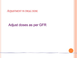 ADJUSTMENT IN DRUG DOSE
Adjust doses as per GFR
 