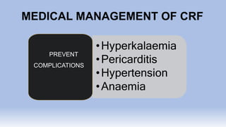 MEDICAL MANAGEMENT OF CRF
•Hyperkalaemia
•Pericarditis
•Hypertension
•Anaemia
PREVENT
COMPLICATIONS
 