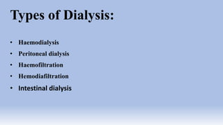 Types of Dialysis:
• Haemodialysis
• Peritoneal dialysis
• Haemofiltration
• Hemodiafiltration
• Intestinal dialysis
 