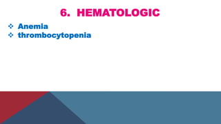 6. HEMATOLOGIC
 Anemia
 thrombocytopenia
 