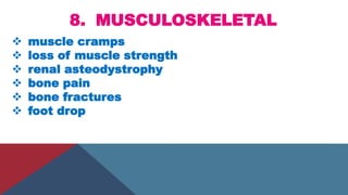 8. MUSCULOSKELETAL
 muscle cramps
 loss of muscle strength
 renal asteodystrophy
 bone pain
 bone fractures
 foot drop
 