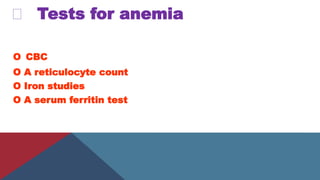 Tests for anemia
O CBC
O A reticulocyte count
O Iron studies
O A serum ferritin test
 