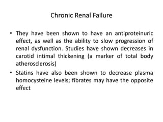 Chronic Renal Failure
• They have been shown to have an antiproteinuric
effect, as well as the ability to slow progression...