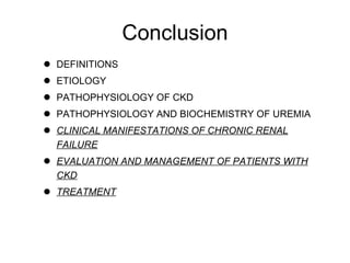 Conclusion DEFINITIONS ETIOLOGY PATHOPHYSIOLOGY OF CKD PATHOPHYSIOLOGY AND BIOCHEMISTRY OF UREMIA CLINICAL MANIFESTATIONS OF CHRONIC RENAL FAILURE EVALUATION AND MANAGEMENT OF PATIENTS WITH CKD TREATMENT 