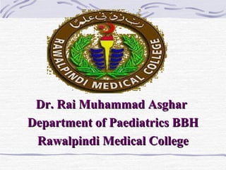 Dr. Rai Muhammad Asghar
Department of Paediatrics BBH
Rawalpindi Medical College

 